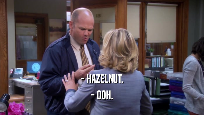 - HAZELNUT. - OOH. 