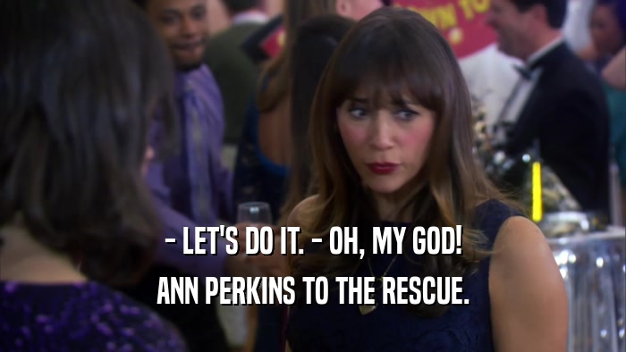 - LET'S DO IT. - OH, MY GOD! ANN PERKINS TO THE RESCUE. 