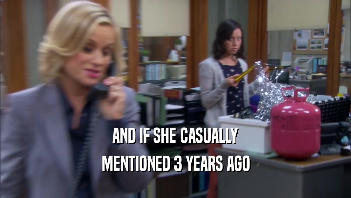 AND IF SHE CASUALLY MENTIONED 3 YEARS AGO 