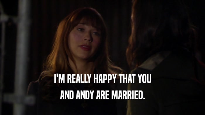 I'M REALLY HAPPY THAT YOU AND ANDY ARE MARRIED. 