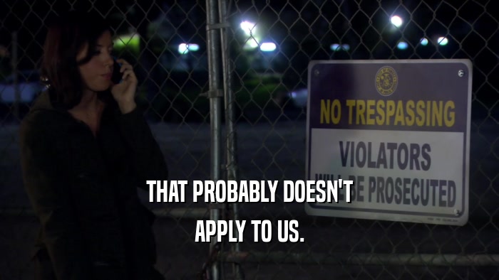 THAT PROBABLY DOESN'T APPLY TO US. 