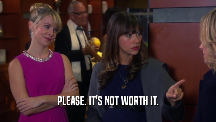 PLEASE. IT'S NOT WORTH IT.  