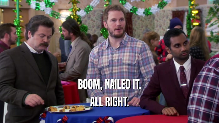 BOOM, NAILED IT. ALL RIGHT. 