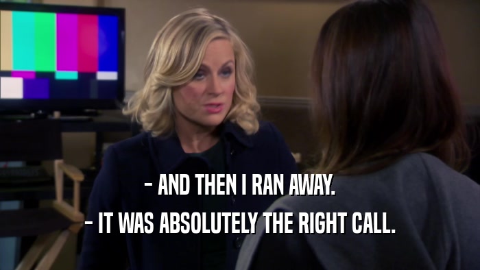 - AND THEN I RAN AWAY. - IT WAS ABSOLUTELY THE RIGHT CALL. 