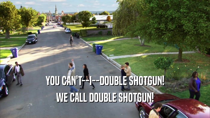 YOU CAN'T--I--DOUBLE SHOTGUN! WE CALL DOUBLE SHOTGUN! 