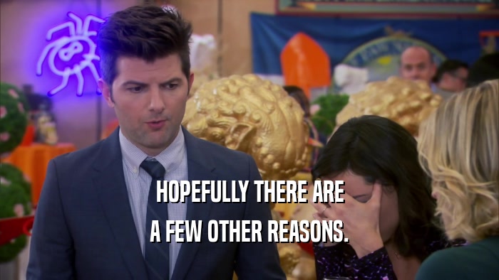 HOPEFULLY THERE ARE A FEW OTHER REASONS. 