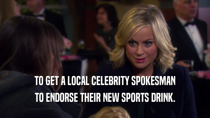 TO GET A LOCAL CELEBRITY SPOKESMAN TO ENDORSE THEIR NEW SPORTS DRINK. 