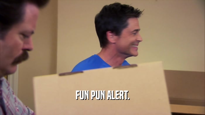 FUN PUN ALERT.  