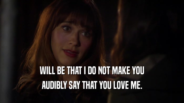 WILL BE THAT I DO NOT MAKE YOU AUDIBLY SAY THAT YOU LOVE ME. 