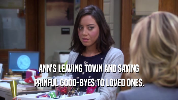 ANN'S LEAVING TOWN AND SAYING PAINFUL GOOD-BYES TO LOVED ONES. 