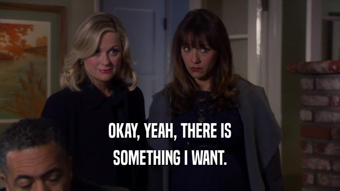 OKAY, YEAH, THERE IS SOMETHING I WANT. 