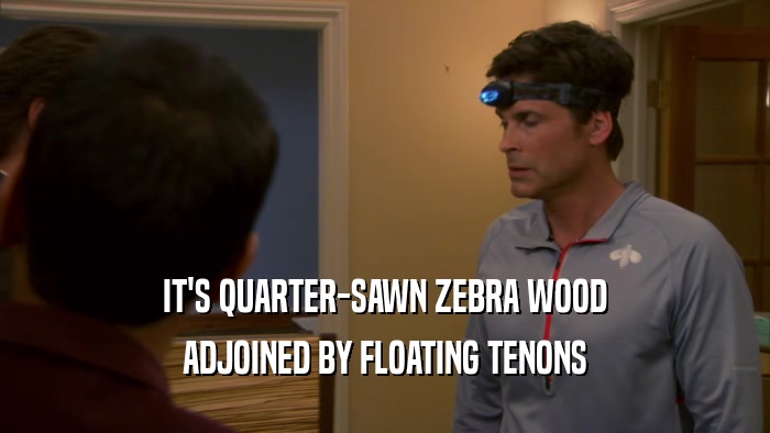 IT'S QUARTER-SAWN ZEBRA WOOD ADJOINED BY FLOATING TENONS 