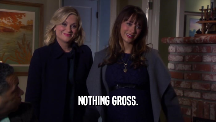 NOTHING GROSS.  
