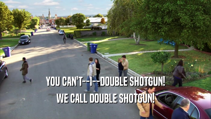 YOU CAN'T--I--DOUBLE SHOTGUN! WE CALL DOUBLE SHOTGUN! 