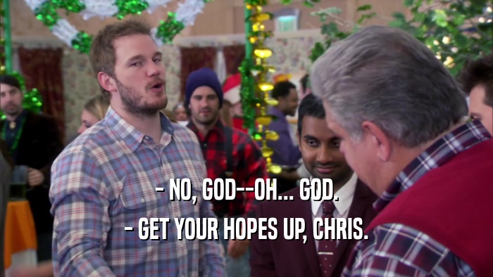 - NO, GOD--OH... GOD. - GET YOUR HOPES UP, CHRIS. 
