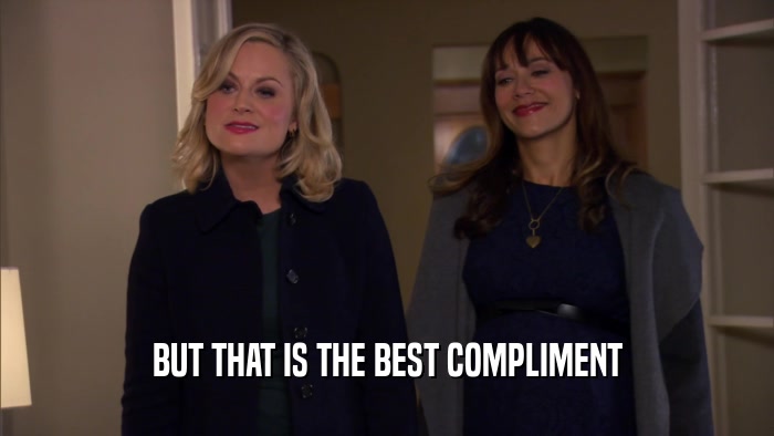 BUT THAT IS THE BEST COMPLIMENT  