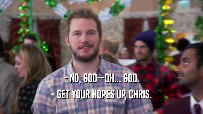 - NO, GOD--OH... GOD. - GET YOUR HOPES UP, CHRIS. 
