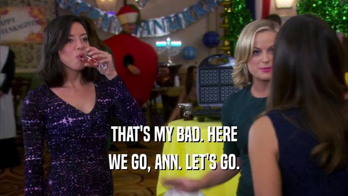 THAT'S MY BAD. HERE WE GO, ANN. LET'S GO. 