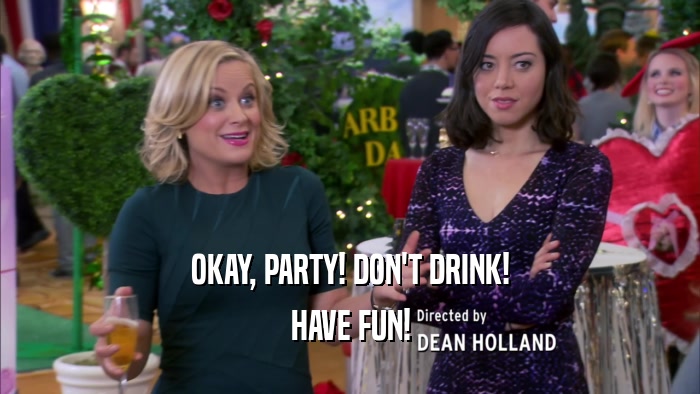OKAY, PARTY! DON'T DRINK! HAVE FUN! 