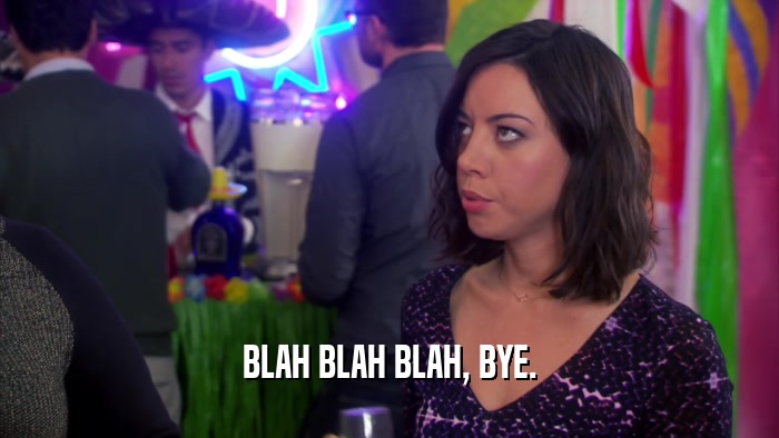 BLAH BLAH BLAH, BYE.  