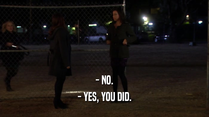 - NO. - YES, YOU DID. 
