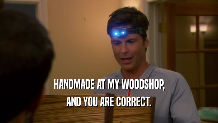 HANDMADE AT MY WOODSHOP, AND YOU ARE CORRECT. 