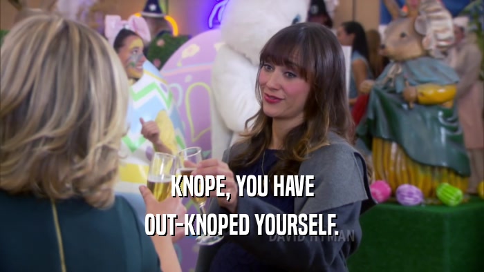 KNOPE, YOU HAVE OUT-KNOPED YOURSELF. 