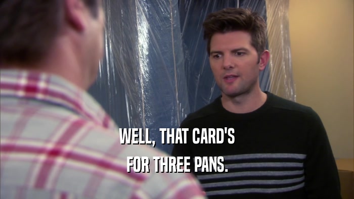 WELL, THAT CARD'S FOR THREE PANS. 