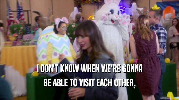 I DON'T KNOW WHEN WE'RE GONNA BE ABLE TO VISIT EACH OTHER, 