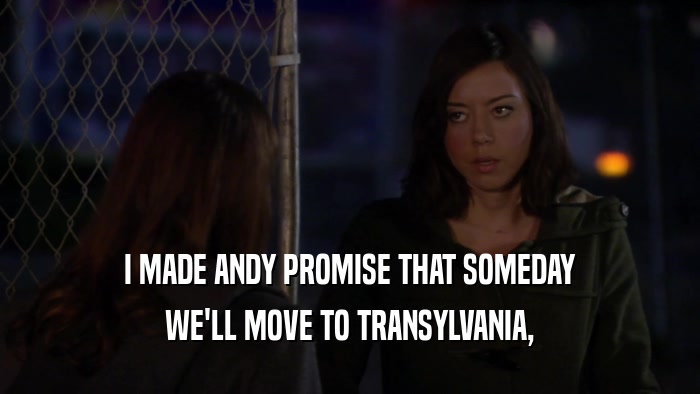 I MADE ANDY PROMISE THAT SOMEDAY
 WE'LL MOVE TO TRANSYLVANIA,
 