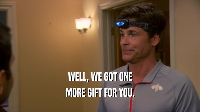 WELL, WE GOT ONE MORE GIFT FOR YOU. 