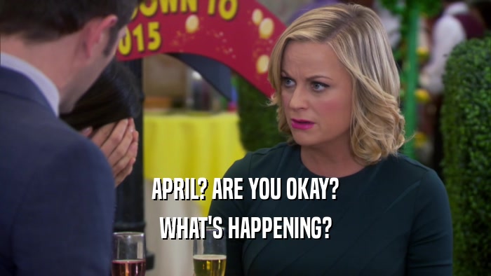 APRIL? ARE YOU OKAY? WHAT'S HAPPENING? 