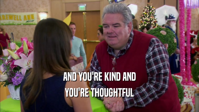 AND YOU'RE KIND AND YOU'RE THOUGHTFUL 