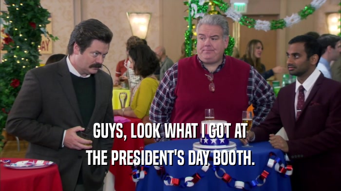 GUYS, LOOK WHAT I GOT AT THE PRESIDENT'S DAY BOOTH. 