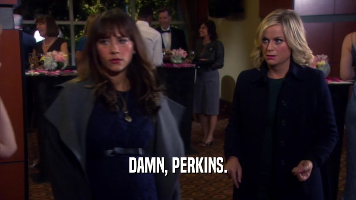 DAMN, PERKINS.  