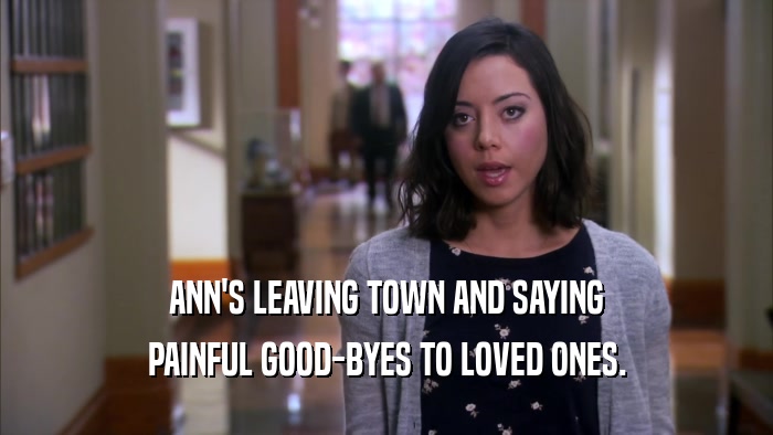 ANN'S LEAVING TOWN AND SAYING PAINFUL GOOD-BYES TO LOVED ONES. 