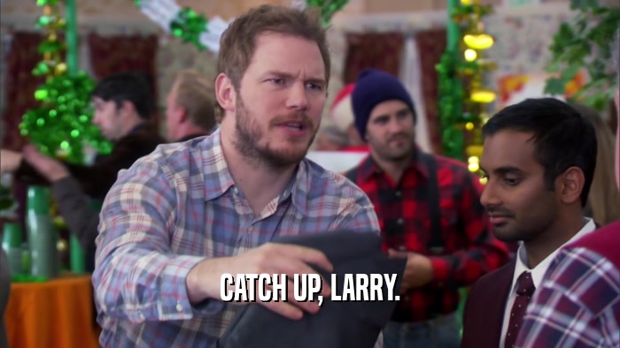 CATCH UP, LARRY.  