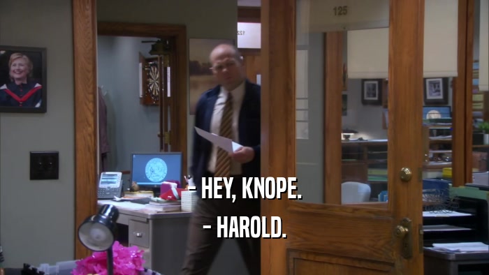 - HEY, KNOPE. - HAROLD. 