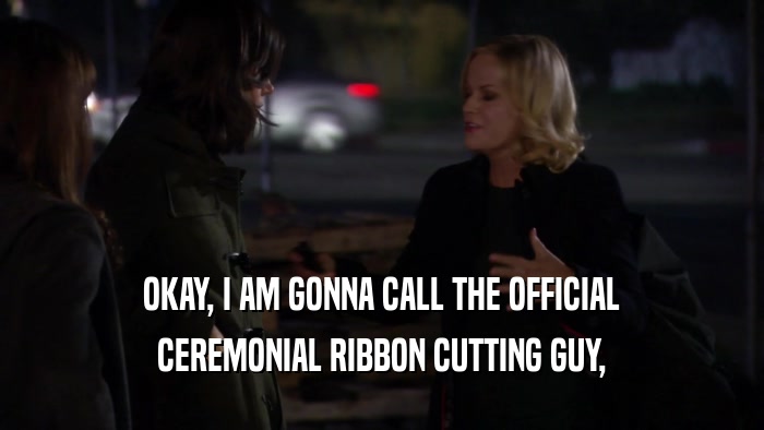 OKAY, I AM GONNA CALL THE OFFICIAL CEREMONIAL RIBBON CUTTING GUY, 