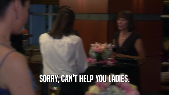 SORRY, CAN'T HELP YOU LADIES.  