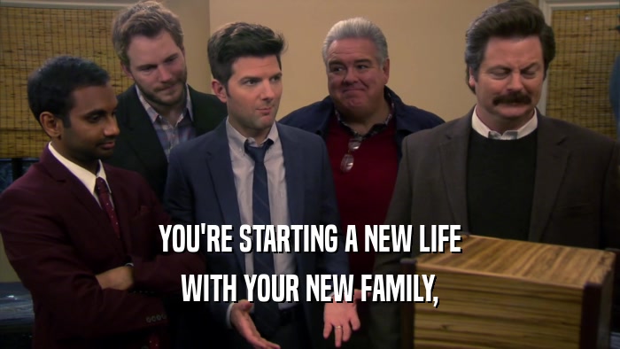 YOU'RE STARTING A NEW LIFE WITH YOUR NEW FAMILY, 