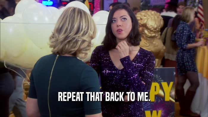 REPEAT THAT BACK TO ME.  