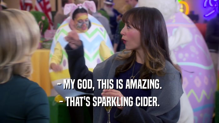 - MY GOD, THIS IS AMAZING.
 - THAT'S SPARKLING CIDER.
 