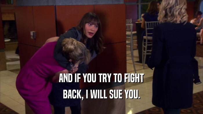 AND IF YOU TRY TO FIGHT BACK, I WILL SUE YOU. 