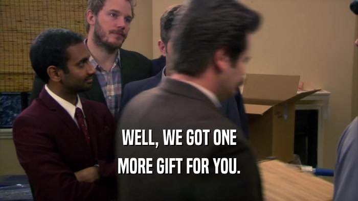 WELL, WE GOT ONE MORE GIFT FOR YOU. 