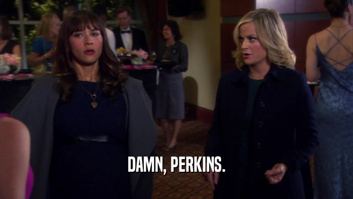 DAMN, PERKINS.  