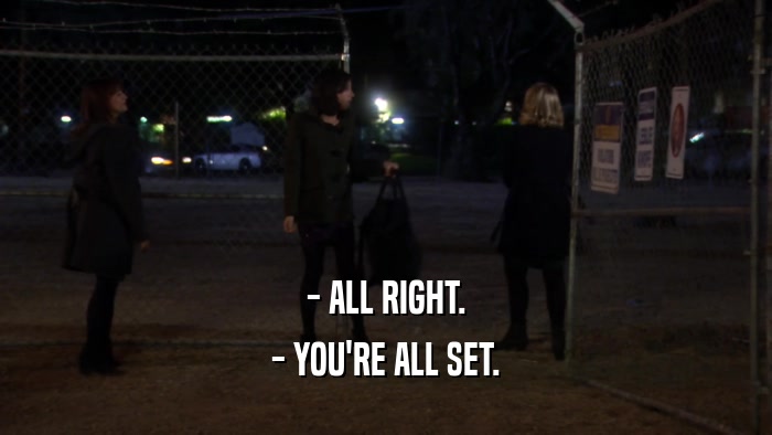 - ALL RIGHT. - YOU'RE ALL SET. 