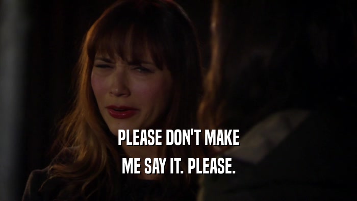 PLEASE DON'T MAKE ME SAY IT. PLEASE. 