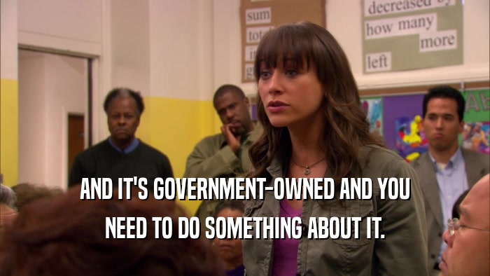 AND IT'S GOVERNMENT-OWNED AND YOU NEED TO DO SOMETHING ABOUT IT. 