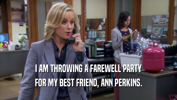 I AM THROWING A FAREWELL PARTY FOR MY BEST FRIEND, ANN PERKINS. 